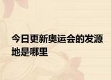 今日更新奧運(yùn)會(huì)的發(fā)源地是哪里