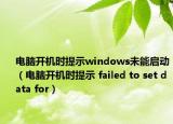 電腦開(kāi)機(jī)時(shí)提示windows未能啟動(dòng)（電腦開(kāi)機(jī)時(shí)提示 failed to set data for）