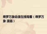 煌羅萬(wàn)象動(dòng)漫在線觀看（煌羅萬(wàn)象 漫畫(huà)）
