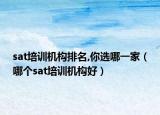 sat培訓(xùn)機(jī)構(gòu)排名,你選哪一家（哪個(gè)sat培訓(xùn)機(jī)構(gòu)好）
