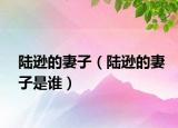 陸遜的妻子（陸遜的妻子是誰）