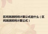 區(qū)間測速時間計算公式是什么（區(qū)間測速時間計算公式）