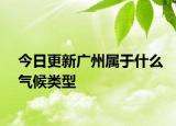 今日更新廣州屬于什么氣候類型