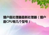 獵戶座處理器最新處理器（獵戶座CPU有幾個(gè)型號(hào)）