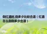 倒紅酒時(shí),倒多少比較合適（紅酒怎么倒倒多少合適）