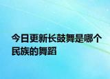 今日更新長(zhǎng)鼓舞是哪個(gè)民族的舞蹈