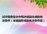 過冷現(xiàn)象是水中有冰結(jié)晶生成的先決條件（冰結(jié)晶形成的先決條件是）