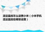 流量監(jiān)控怎么設(shè)置小米（小米手機流量監(jiān)控在哪里設(shè)置）