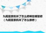 九陽豆?jié){機壞了怎么修啊在哪里修（九陽豆?jié){機壞了怎么維修）