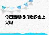 今日更新楊梅吃多會上火嗎