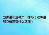 雙聲道和立體聲一樣嗎（雙聲道和立體聲有什么區(qū)別）