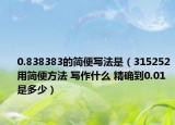 0.838383的簡便寫法是（315252用簡便方法 寫作什么 精確到0.01是多少）