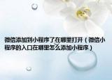 微信添加到小程序了在哪里打開（微信小程序的入口在哪里怎么添加小程序）