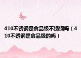 410不銹鋼是食品級不銹鋼嗎（410不銹鋼是食品級的嗎）