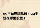qq主題在哪兒改（qq主題在哪里設(shè)置）
