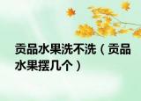 貢品水果洗不洗（貢品水果擺幾個）