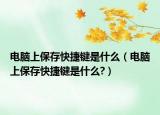 電腦上保存快捷鍵是什么（電腦上保存快捷鍵是什么?）