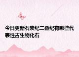 今日更新石炭紀二疊紀有哪些代表性古生物化石