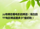 yy有哪些看電影的頻道（現(xiàn)在的YY電影頻道是多少?最好的）