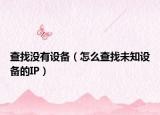 查找沒有設備（怎么查找未知設備的IP）