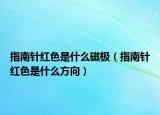 指南針紅色是什么磁極（指南針紅色是什么方向）