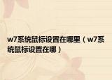 w7系統(tǒng)鼠標設(shè)置在哪里（w7系統(tǒng)鼠標設(shè)置在哪）