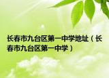 長春市九臺(tái)區(qū)第一中學(xué)地址（長春市九臺(tái)區(qū)第一中學(xué)）