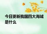 今日更新我國(guó)四大海域是什么