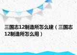 三國志12制造所怎么建（三國志12制造所怎么用）