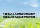 華碩筆記本光驅啟動設置在哪里（華碩筆記本光驅啟動設置怎樣做）