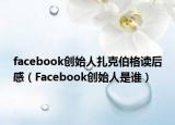 facebook創(chuàng)始人扎克伯格讀后感（Facebook創(chuàng)始人是誰(shuí)）