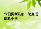 今日更新兒加一筆變成哪幾個(gè)字