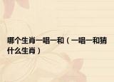 哪個生肖一唱一和（一唱一和猜什么生肖）