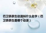 巴衛(wèi)奈奈生動(dòng)漫叫什么名字（巴衛(wèi)奈奈生是哪個(gè)動(dòng)漫）