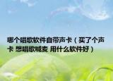 哪個唱歌軟件自帶聲卡（買了個聲卡 想唱歌喊麥 用什么軟件好）
