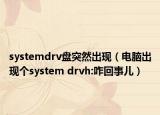 systemdrv盤突然出現(xiàn)（電腦出現(xiàn)個(gè)system drvh:咋回事兒）