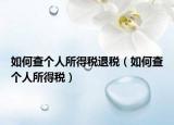 如何查個人所得稅退稅（如何查個人所得稅）