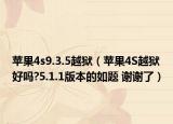 蘋果4s9.3.5越獄（蘋果4S越獄好嗎?5.1.1版本的如題 謝謝了）