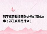 邪王真眼和漆黑烈焰使的冒險故事（邪王真眼是什么）