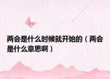 兩會(huì)是什么時(shí)候就開(kāi)始的（兩會(huì)是什么意思?。? /></span></a>
                        <h2><a href=