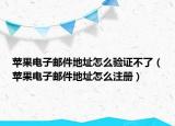 蘋果電子郵件地址怎么驗(yàn)證不了（蘋果電子郵件地址怎么注冊(cè)）