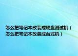 怎么把筆記本改裝成硬盤測試機（怎么把筆記本改裝成臺式機）