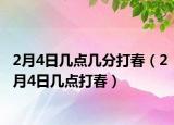 2月4日幾點(diǎn)幾分打春（2月4日幾點(diǎn)打春）