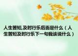 人生苦短,及時行樂后面是什么（人生苦短及時行樂下一句我該說什么）