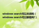 windows search可以關(guān)閉嗎（windows search可以卸載嗎?）