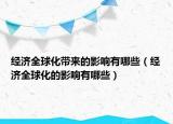 經(jīng)濟(jì)全球化帶來(lái)的影響有哪些（經(jīng)濟(jì)全球化的影響有哪些）