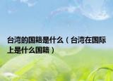 臺灣的國籍是什么（臺灣在國際上是什么國籍）