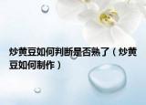 炒黃豆如何判斷是否熟了（炒黃豆如何制作）