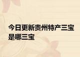 今日更新貴州特產(chǎn)三寶是哪三寶