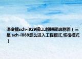 涓夋槦sch-i929鎭㈠鍑哄巶璁劇疆（三星 sch-i869怎么進入工程模式,恢復模式）